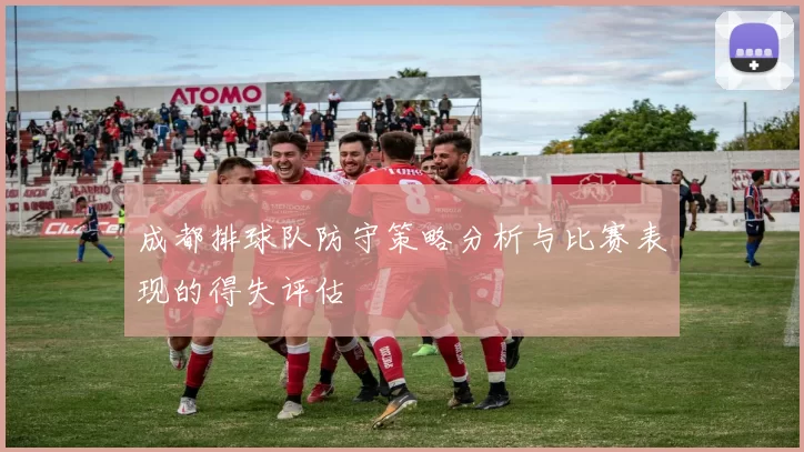 成都排球队防守策略分析与比赛表现的得失评估