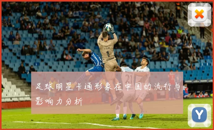 足球明星卡通形象在中国的流行与影响力分析