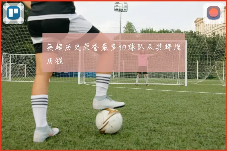 英超历史荣誉最多的球队及其辉煌历程