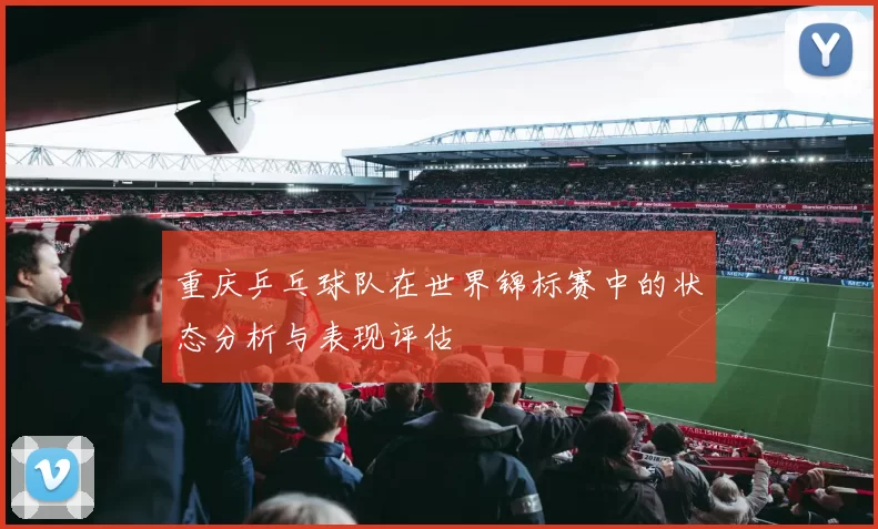 重庆乒乓球队在世界锦标赛中的状态分析与表现评估