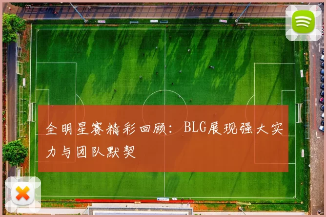 全明星赛精彩回顾：BLG展现强大实力与团队默契