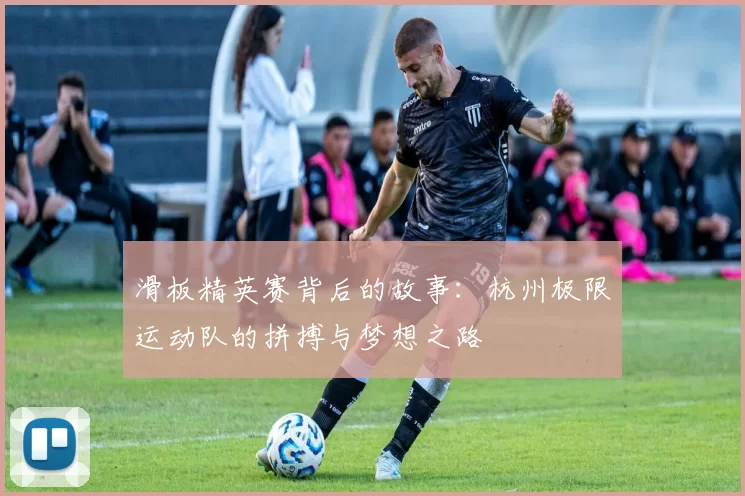 滑板精英赛背后的故事：杭州极限运动队的拼搏与梦想之路
