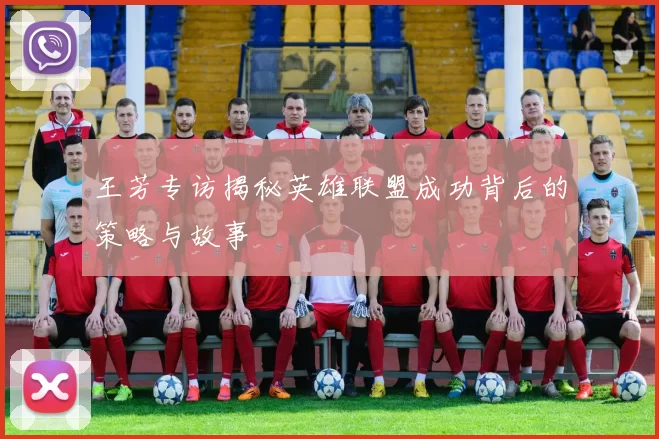 王芳专访揭秘英雄联盟成功背后的策略与故事