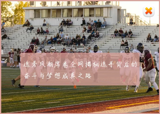 选秀风潮席卷全网揭秘选手背后的奋斗与梦想成真之路