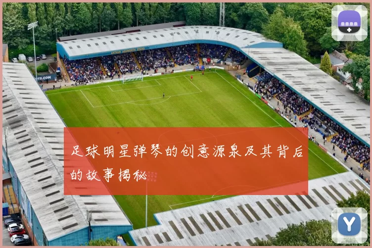 足球明星弹琴的创意源泉及其背后的故事揭秘