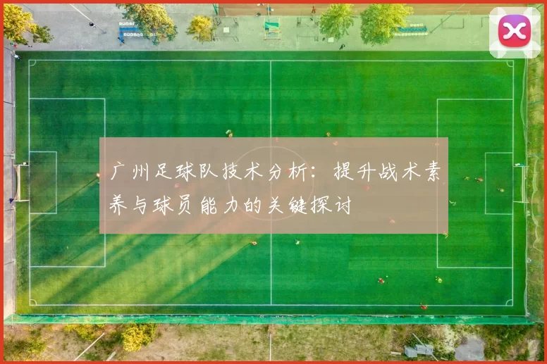 广州足球队技术分析：提升战术素养与球员能力的关键探讨