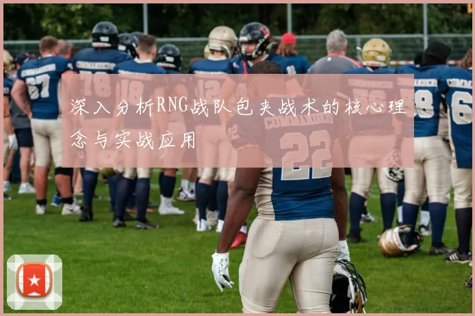 深入分析RNG战队包夹战术的核心理念与实战应用