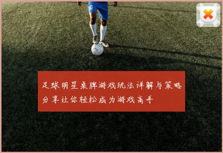 足球明星桌牌游戏玩法详解与策略分享让你轻松成为游戏高手