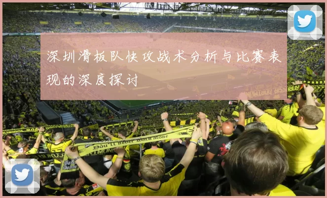 深圳滑板队快攻战术分析与比赛表现的深度探讨
