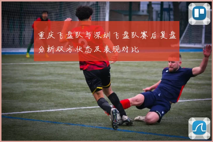 重庆飞盘队与深圳飞盘队赛后复盘分析双方状态及表现对比