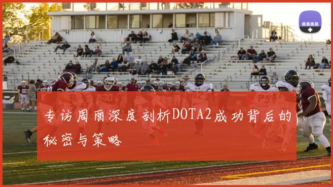 专访周丽深度剖析DOTA2成功背后的秘密与策略
