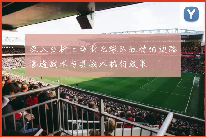 深入分析上海羽毛球队独特的边路渗透战术与其战术执行效果