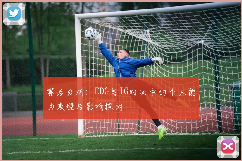 赛后分析：EDG与IG对决中的个人能力表现与影响探讨