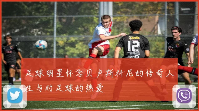 足球明星怀念贝卢斯科尼的传奇人生与对足球的热爱