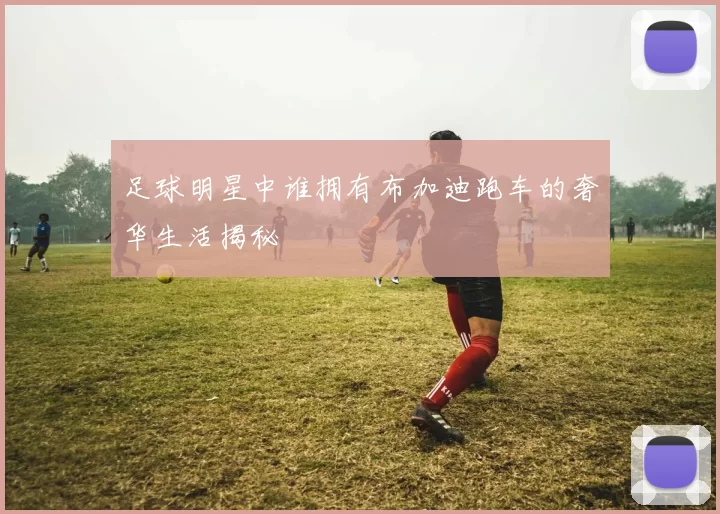 足球明星中谁拥有布加迪跑车的奢华生活揭秘