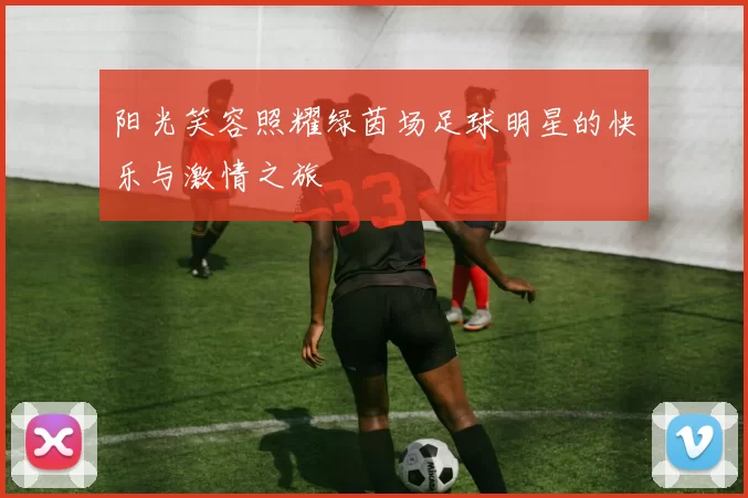 阳光笑容照耀绿茵场足球明星的快乐与激情之旅
