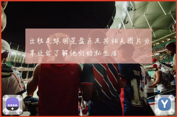 出轨足球明星盘点及其相关图片分享让你了解他们的私生活