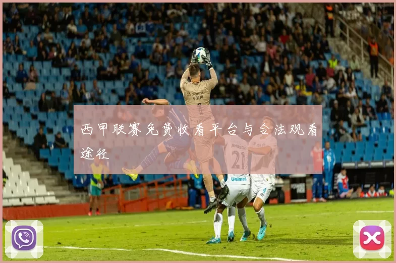 西甲联赛免费收看平台与合法观看途径