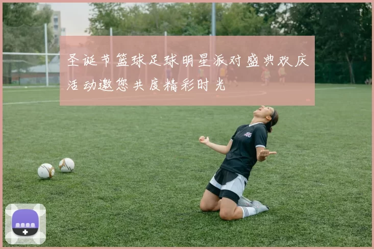 圣诞节篮球足球明星派对盛典欢庆活动邀您共度精彩时光