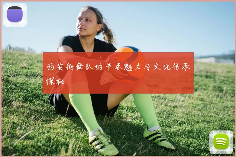 西安街舞队的节奏魅力与文化传承探秘