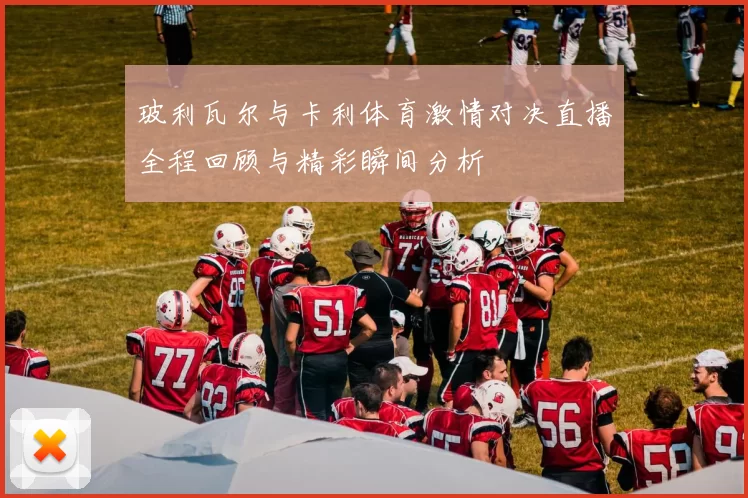 玻利瓦尔与卡利体育激情对决直播全程回顾与精彩瞬间分析