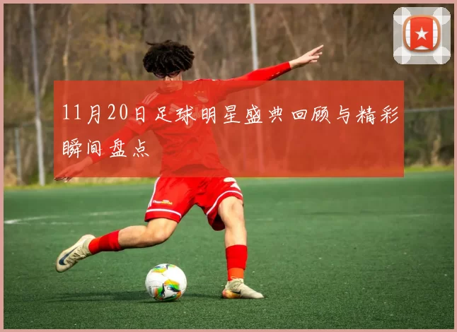 11月20日足球明星盛典回顾与精彩瞬间盘点