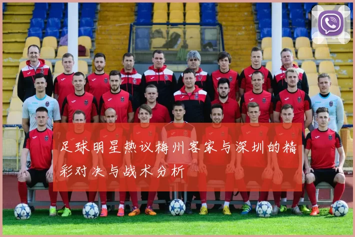 足球明星热议梅州客家与深圳的精彩对决与战术分析