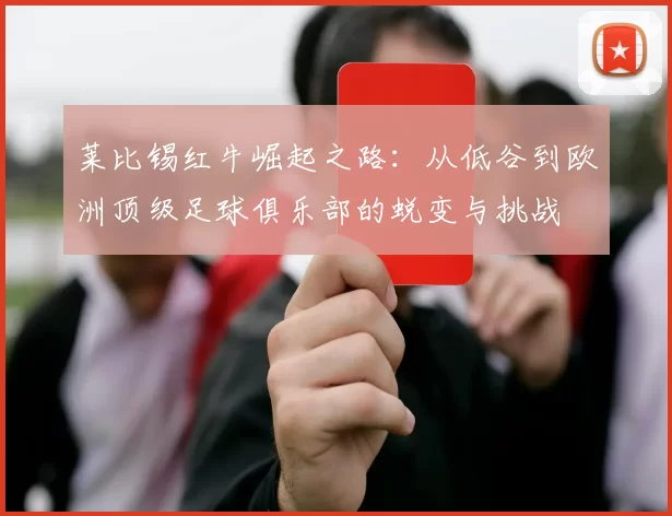 莱比锡红牛崛起之路：从低谷到欧洲顶级足球俱乐部的蜕变与挑战