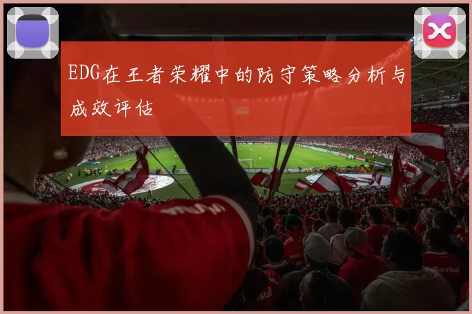 EDG在王者荣耀中的防守策略分析与成效评估
