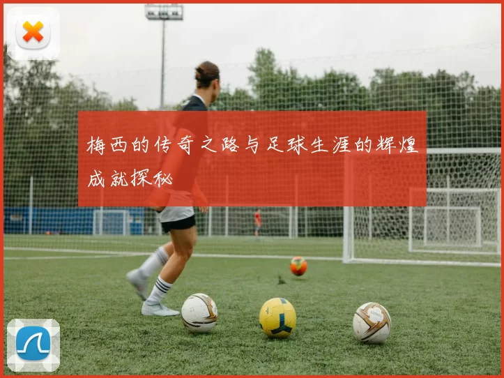 梅西的传奇之路与足球生涯的辉煌成就探秘