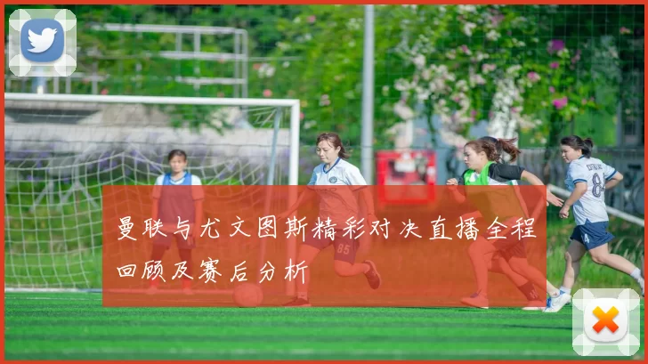 曼联与尤文图斯精彩对决直播全程回顾及赛后分析