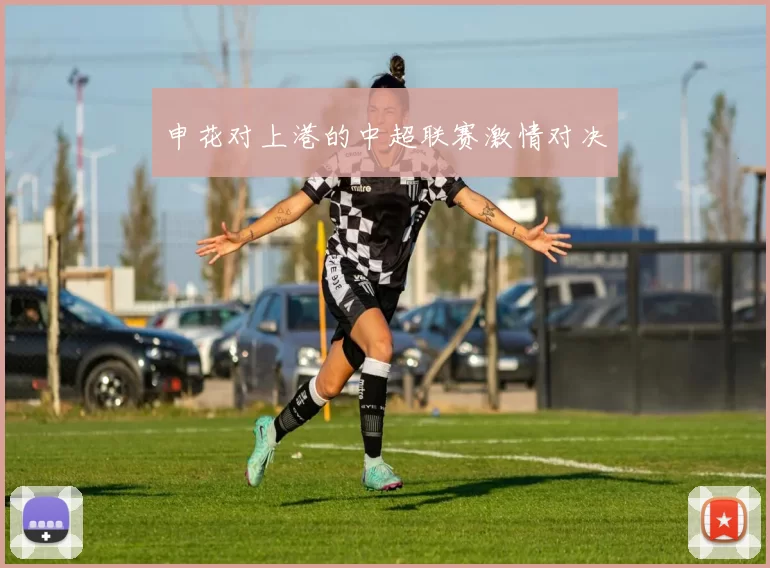 申花对上港的中超联赛激情对决