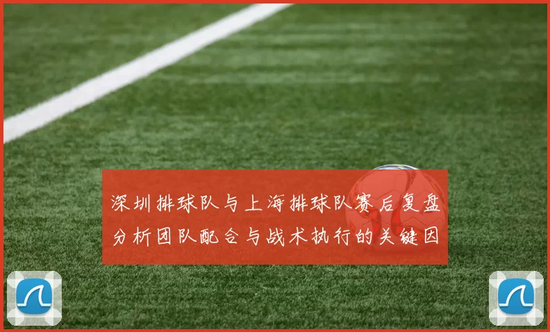 深圳排球队与上海排球队赛后复盘分析团队配合与战术执行的关键因素