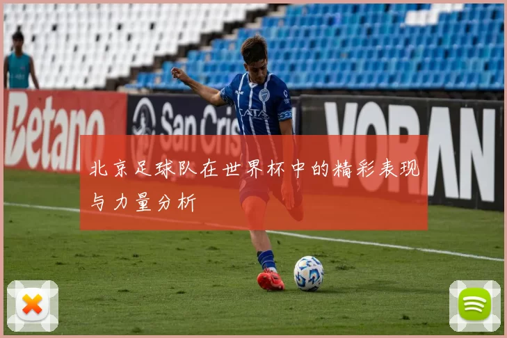 北京足球队在世界杯中的精彩表现与力量分析