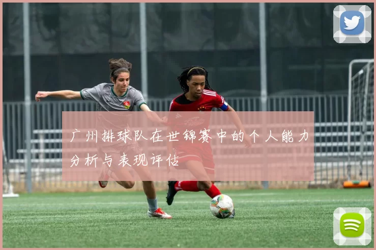广州排球队在世锦赛中的个人能力分析与表现评估