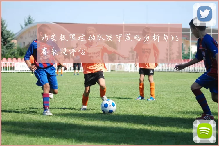 西安极限运动队防守策略分析与比赛表现评估