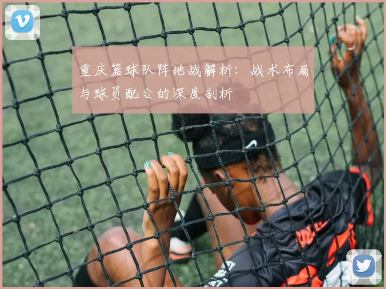 重庆篮球队阵地战解析：战术布局与球员配合的深度剖析