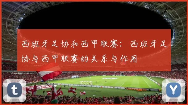 西班牙足协和西甲联赛：西班牙足协与西甲联赛的关系与作用
