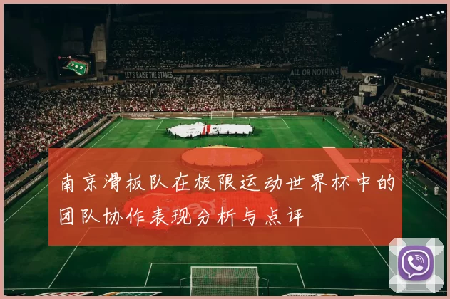南京滑板队在极限运动世界杯中的团队协作表现分析与点评