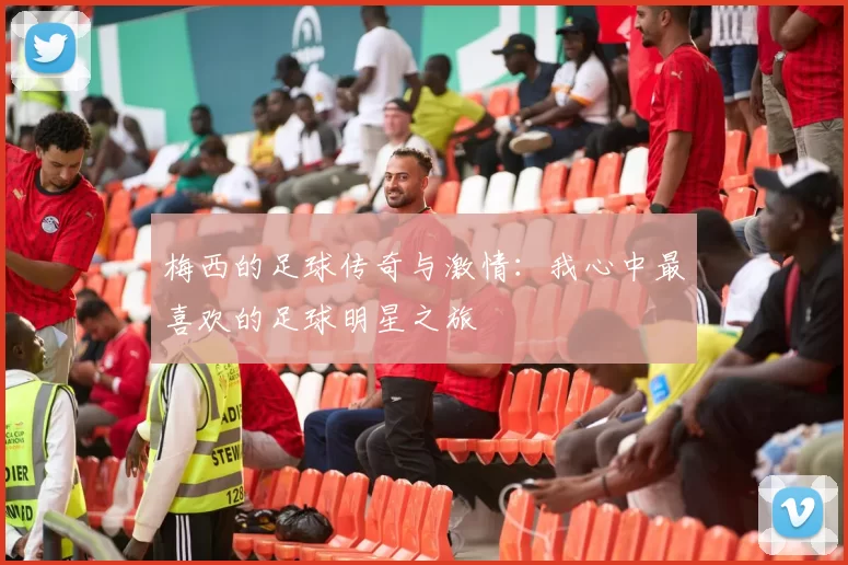 梅西的足球传奇与激情：我心中最喜欢的足球明星之旅
