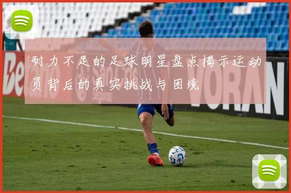 耐力不足的足球明星盘点揭示运动员背后的真实挑战与困境