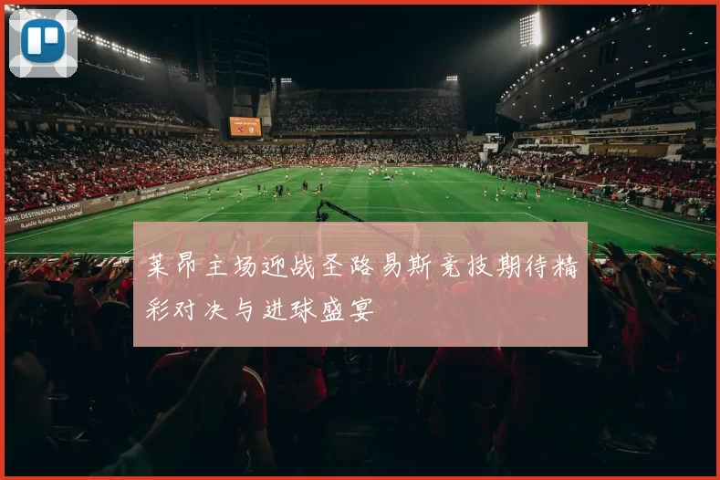 莱昂主场迎战圣路易斯竞技期待精彩对决与进球盛宴