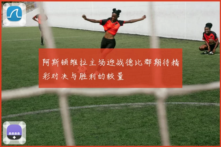 阿斯顿维拉主场迎战德比郡期待精彩对决与胜利的较量