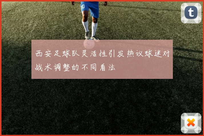 西安足球队灵活性引发热议球迷对战术调整的不同看法