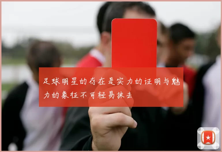 足球明星的存在是实力的证明与魅力的象征不可轻易抹去