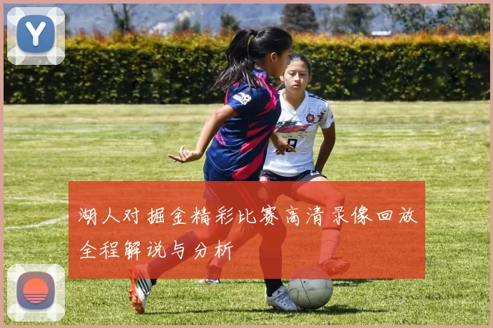 湖人对掘金精彩比赛高清录像回放全程解说与分析