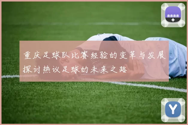 重庆足球队比赛经验的变革与发展探讨热议足球的未来之路