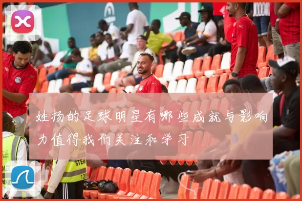 姓扬的足球明星有哪些成就与影响力值得我们关注和学习