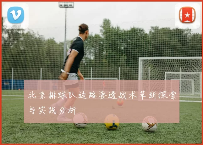 北京排球队边路渗透战术革新探索与实践分析