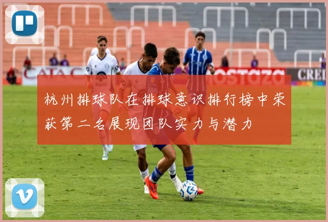 杭州排球队在排球意识排行榜中荣获第二名展现团队实力与潜力